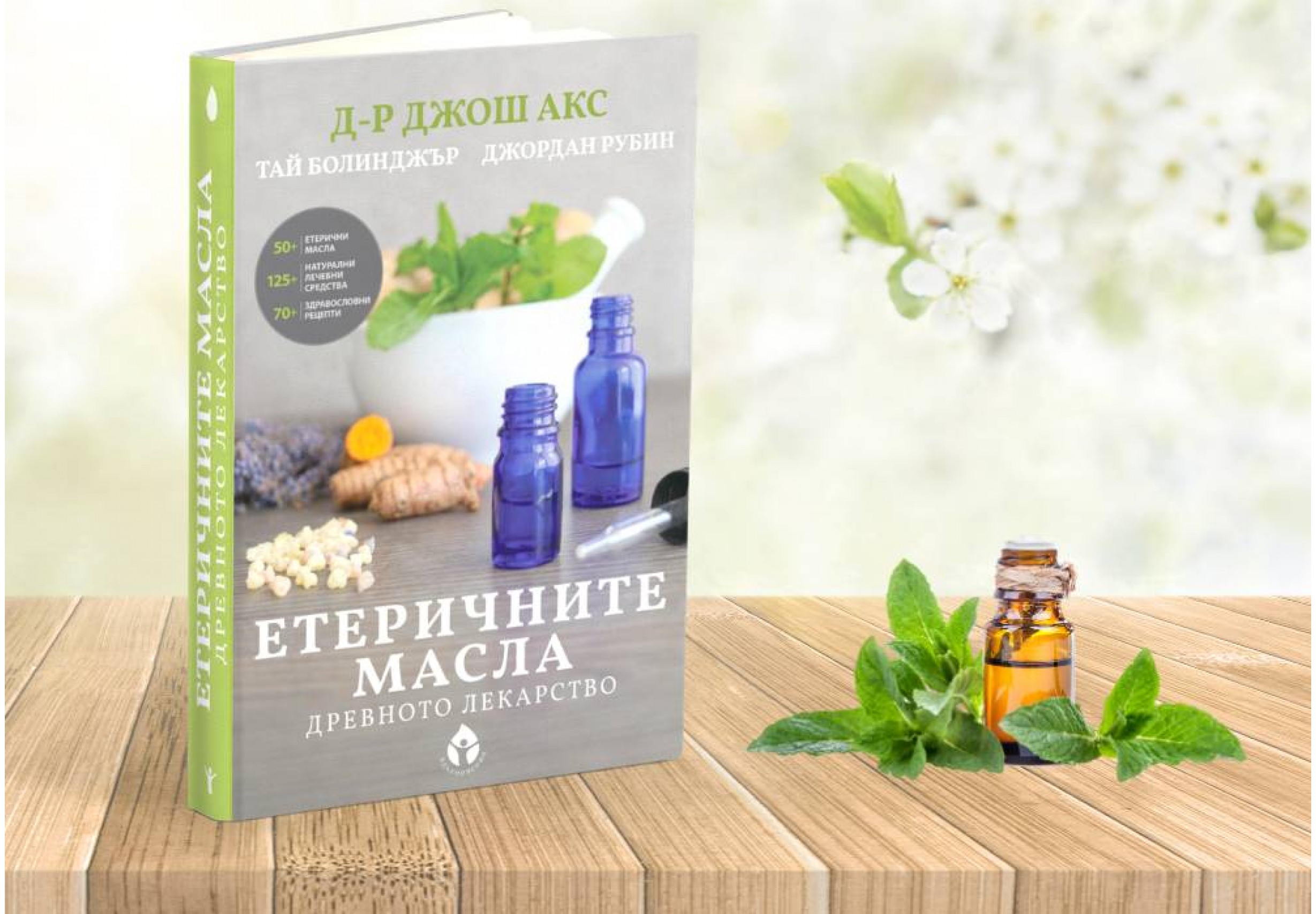 Етеричните масла Древното лекарство Автори: Д-р Джош Акс, Тай Болинджър, Джордан Рубин